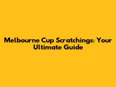 Melbourne Cup Scratchings: Your Ultimate Guide