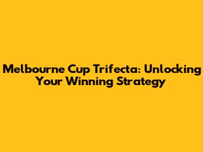 Melbourne Cup Trifecta: Unlocking Your Winning Strategy