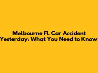 Melbourne FL Car Accident Yesterday: What You Need to Know