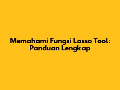 Memahami Fungsi Lasso Tool: Panduan Lengkap