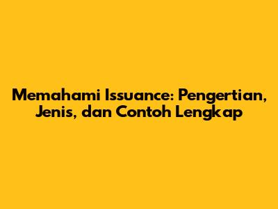 Memahami Issuance: Pengertian, Jenis, dan Contoh Lengkap
