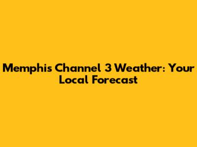 Memphis Channel 3 Weather: Your Local Forecast