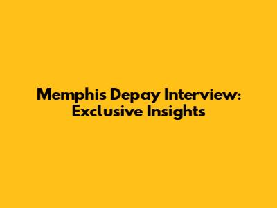 Memphis Depay Interview: Exclusive Insights