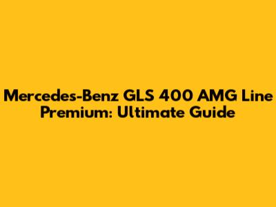 Mercedes-Benz GLS 400 AMG Line Premium: Ultimate Guide