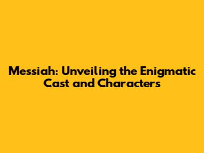 Messiah: Unveiling the Enigmatic Cast and Characters