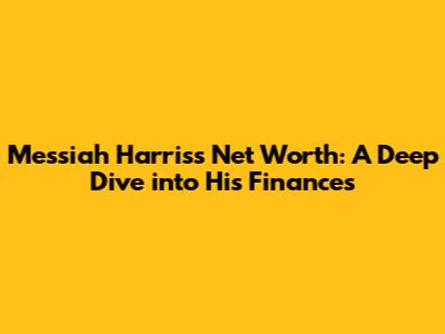 Messiah Harris's Net Worth: A Deep Dive into His Finances