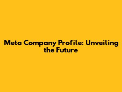 Meta Company Profile: Unveiling the Future