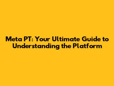 Meta PT: Your Ultimate Guide to Understanding the Platform