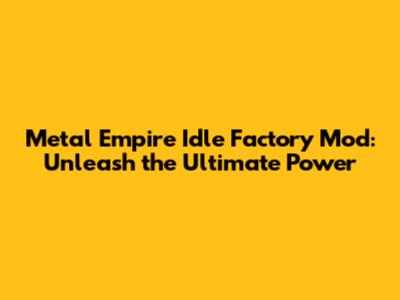 Metal Empire Idle Factory Mod: Unleash the Ultimate Power
