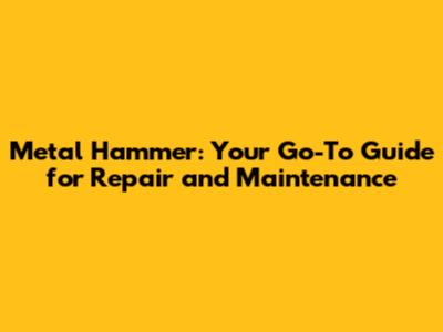 Metal Hammer: Your Go-To Guide for Repair and Maintenance