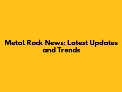Metal Rock News: Latest Updates and Trends
