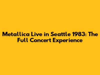 Metallica Live in Seattle 1983: The Full Concert Experience