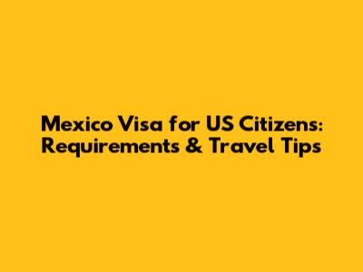 Mexico Visa for US Citizens: Requirements & Travel Tips