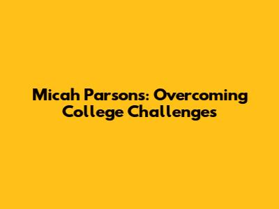 Micah Parsons: Overcoming College Challenges