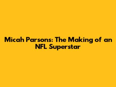 Micah Parsons: The Making of an NFL Superstar