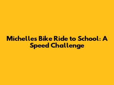 Michelle's Bike Ride to School: A Speed Challenge
