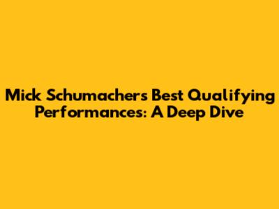 Mick Schumacher's Best Qualifying Performances: A Deep Dive