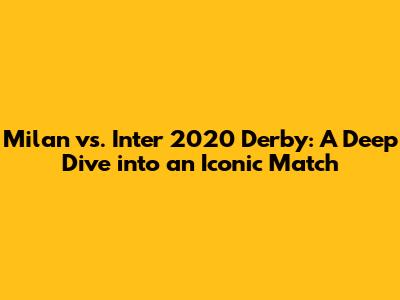 Milan vs. Inter 2020 Derby: A Deep Dive into an Iconic Match