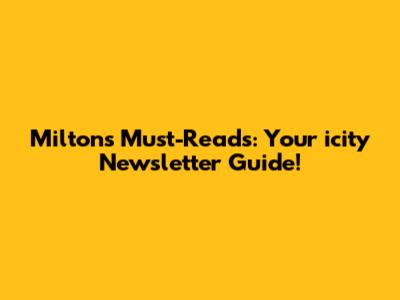 Milton's Must-Reads: Your icity Newsletter Guide!