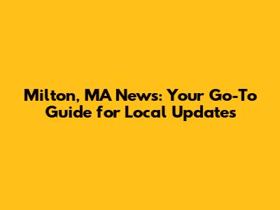 Milton, MA News: Your Go-To Guide for Local Updates