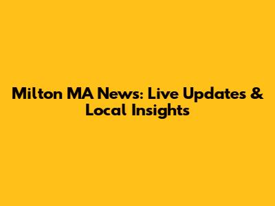 Milton MA News: Live Updates & Local Insights