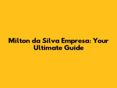 Milton da Silva Empresa: Your Ultimate Guide