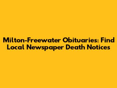 Milton-Freewater Obituaries: Find Local Newspaper Death Notices