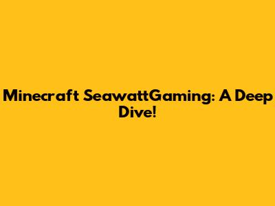 Minecraft SeawattGaming: A Deep Dive!