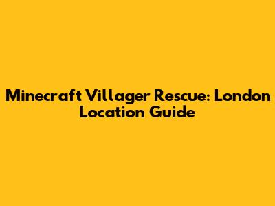 Minecraft Villager Rescue: London Location Guide