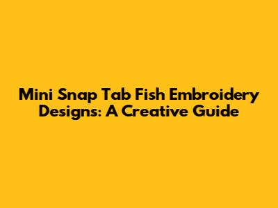 Mini Snap Tab Fish Embroidery Designs: A Creative Guide