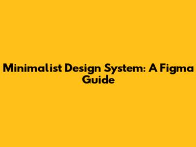 Minimalist Design System: A Figma Guide
