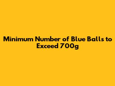 Minimum Number of Blue Balls to Exceed 700g