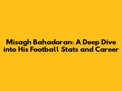 Misagh Bahadoran: A Deep Dive into His Football Stats and Career