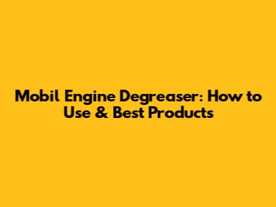 Mobil Engine Degreaser: How to Use & Best Products