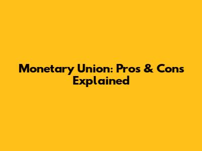 Monetary Union: Pros & Cons Explained