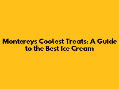 Monterey's Coolest Treats: A Guide to the Best Ice Cream
