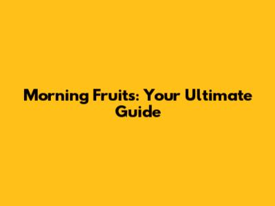 Morning Fruits: Your Ultimate Guide