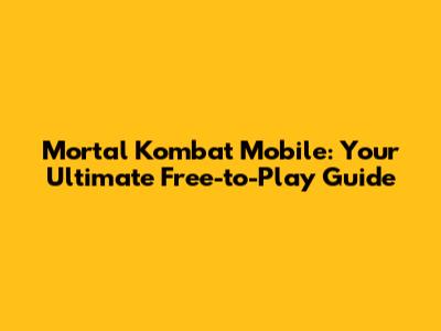 Mortal Kombat Mobile: Your Ultimate Free-to-Play Guide