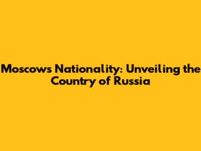 Moscow's Nationality: Unveiling the Country of Russia