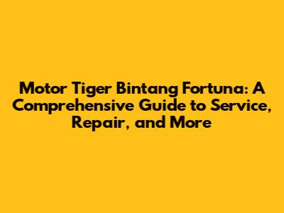 Motor Tiger Bintang Fortuna: A Comprehensive Guide to Service, Repair, and More
