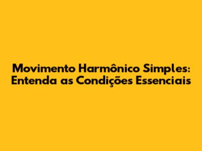 Movimento Harmônico Simples: Entenda as Condições Essenciais
