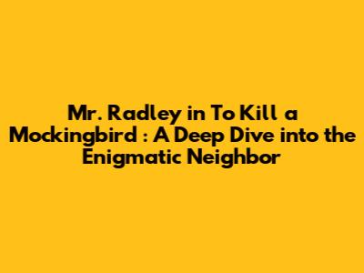 Mr. Radley in *To Kill a Mockingbird*: A Deep Dive into the Enigmatic Neighbor