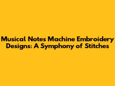 Musical Notes Machine Embroidery Designs: A Symphony of Stitches