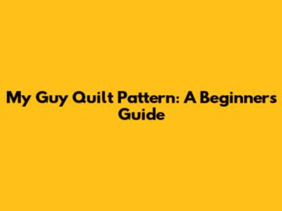 My Guy Quilt Pattern: A Beginner's Guide
