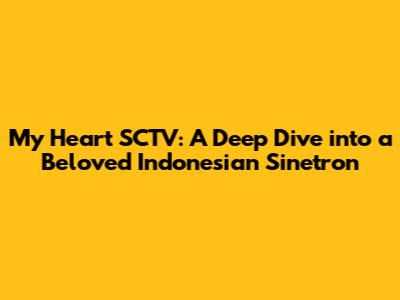 My Heart SCTV: A Deep Dive into a Beloved Indonesian Sinetron