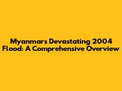 Myanmar's Devastating 2004 Flood: A Comprehensive Overview