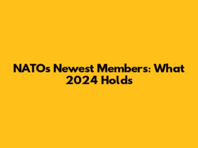 NATO's Newest Members: What 2024 Holds