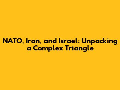 NATO, Iran, and Israel: Unpacking a Complex Triangle