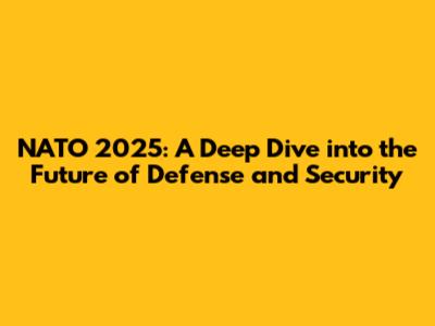 NATO 2025: A Deep Dive into the Future of Defense and Security