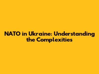 NATO in Ukraine: Understanding the Complexities